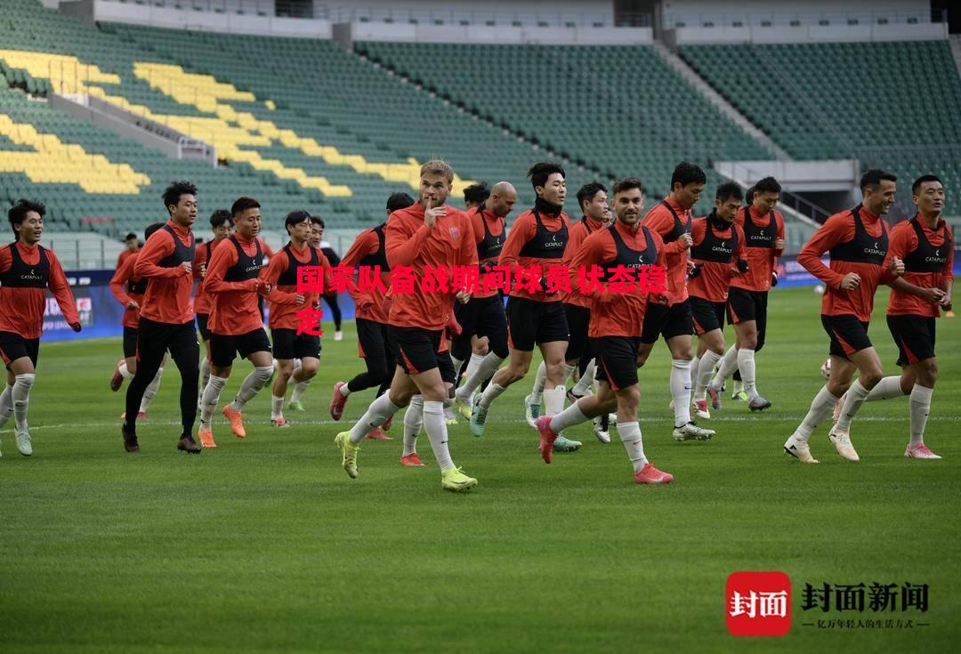 国家队备战期间球员状态稳定 国家队备战期间球员状态稳定