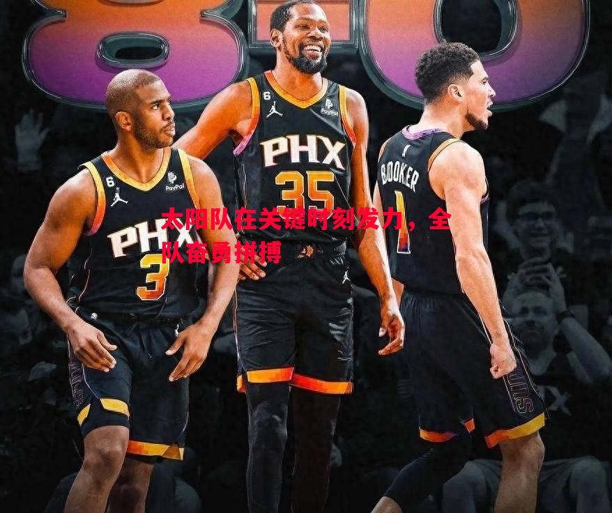 太阳队在关键时刻发力,全队奋勇拼搏 太阳队在关键时刻发力,全队奋勇拼搏