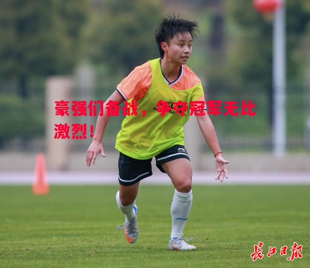 豪强们备战，争夺冠军无比激烈！