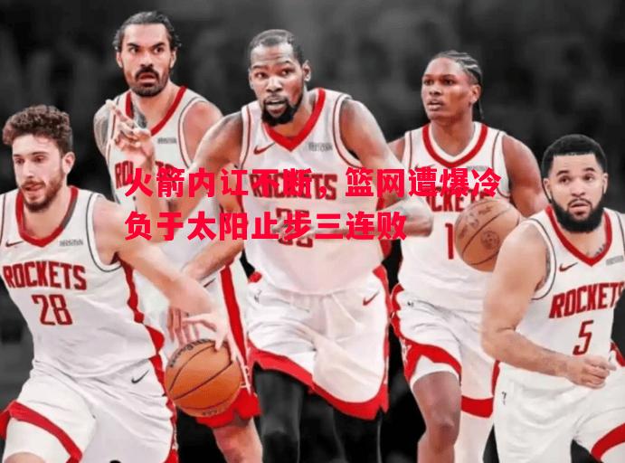 火箭内讧不断,篮网遭爆冷负于太阳止步三连败 火箭内讧不断,篮网遭爆冷负于太阳止步三连败