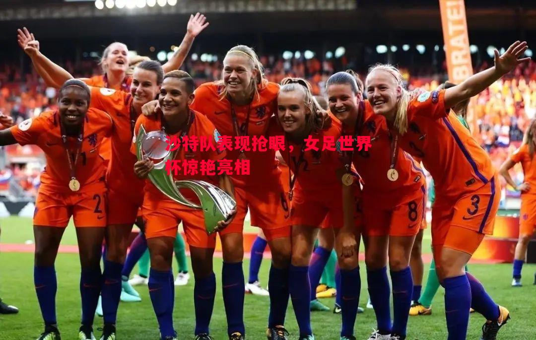 沙特队表现抢眼,女足世界杯惊艳亮相 沙特队表现抢眼,女足世界杯惊艳亮相
