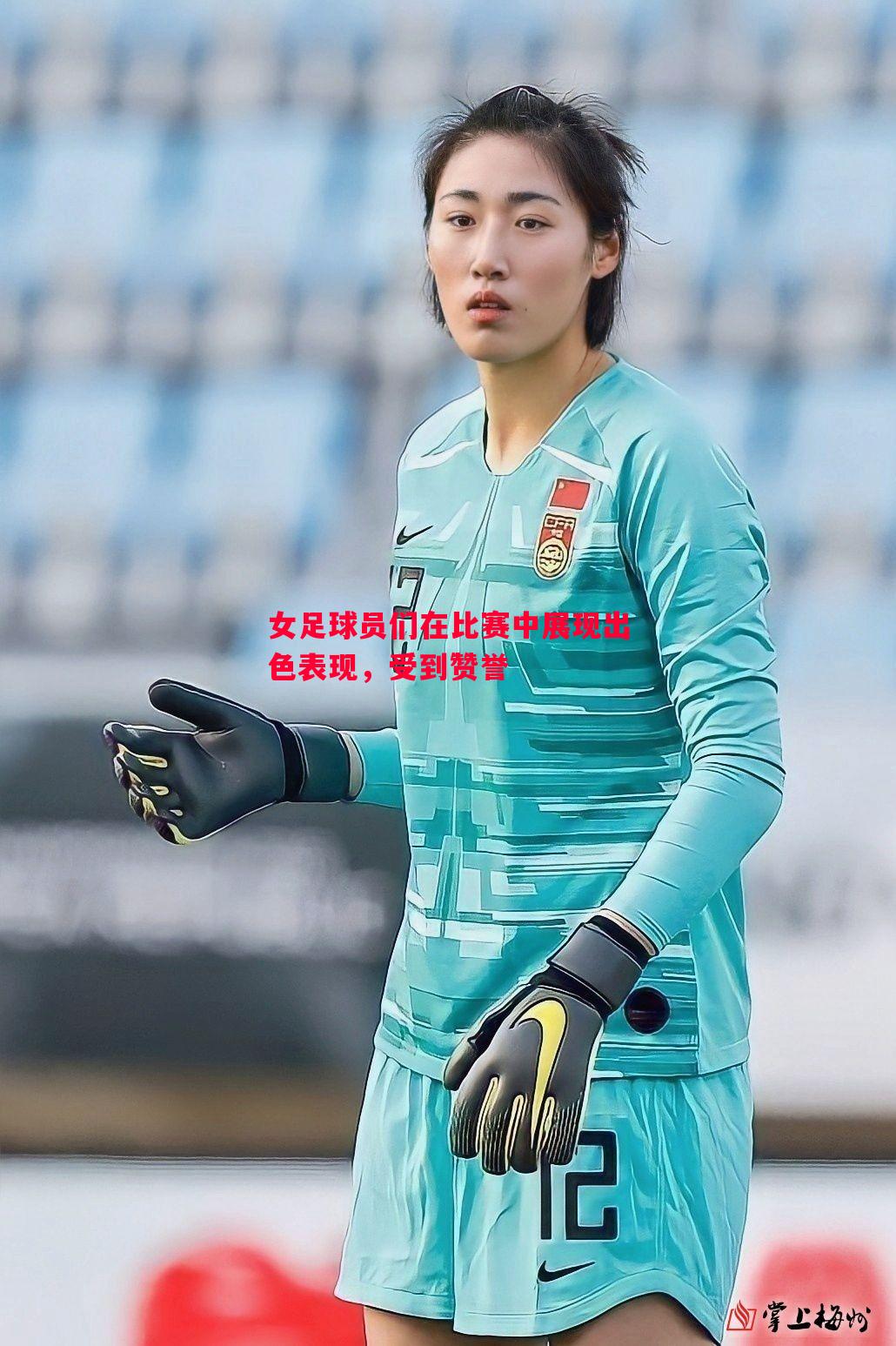 悟空体育官网-女足球员们在比赛中展现出色表现，受到赞誉
