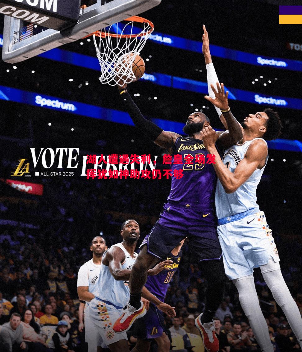 悟空体育-湖人遭遇失利，詹皇全场发挥犹如神助攻仍不够