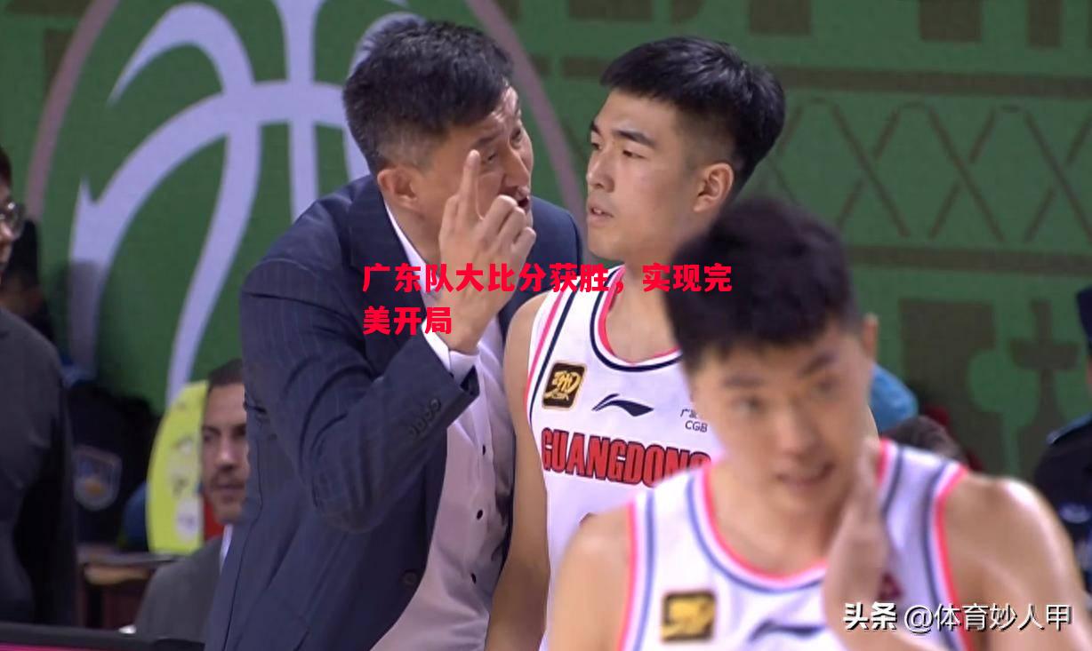 广东队大比分获胜,实现完美开局 广东队大比分获胜,实现完美开局