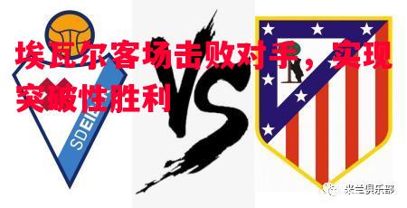 埃瓦尔客场击败对手,实现突破性胜利 埃瓦尔客场击败对手,实现突破性胜利