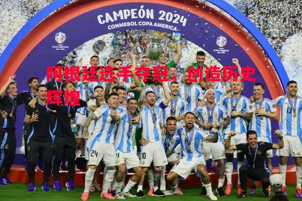 阿根廷选手夺冠,创造历史辉煌 阿根廷选手夺冠,创造历史辉煌