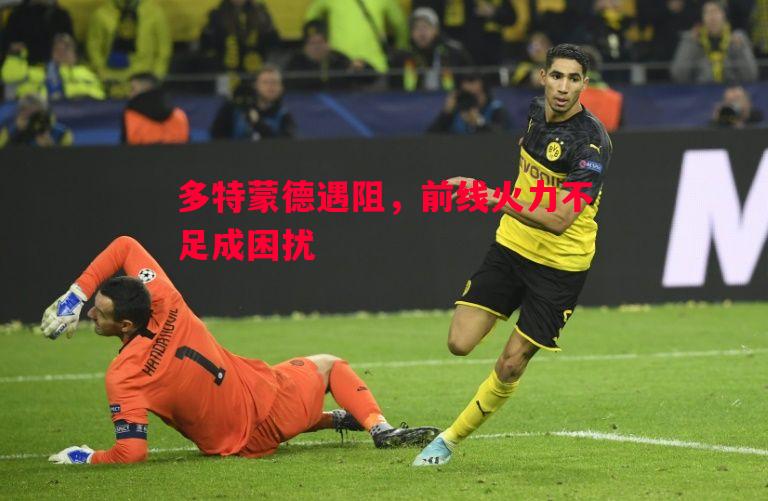 多特蒙德遇阻,前线火力不足成困扰 多特蒙德遇阻,前线火力不足成困扰