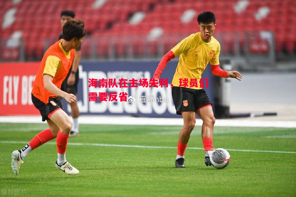 悟空体育官网-海南队在主场失利，球员们需要反省