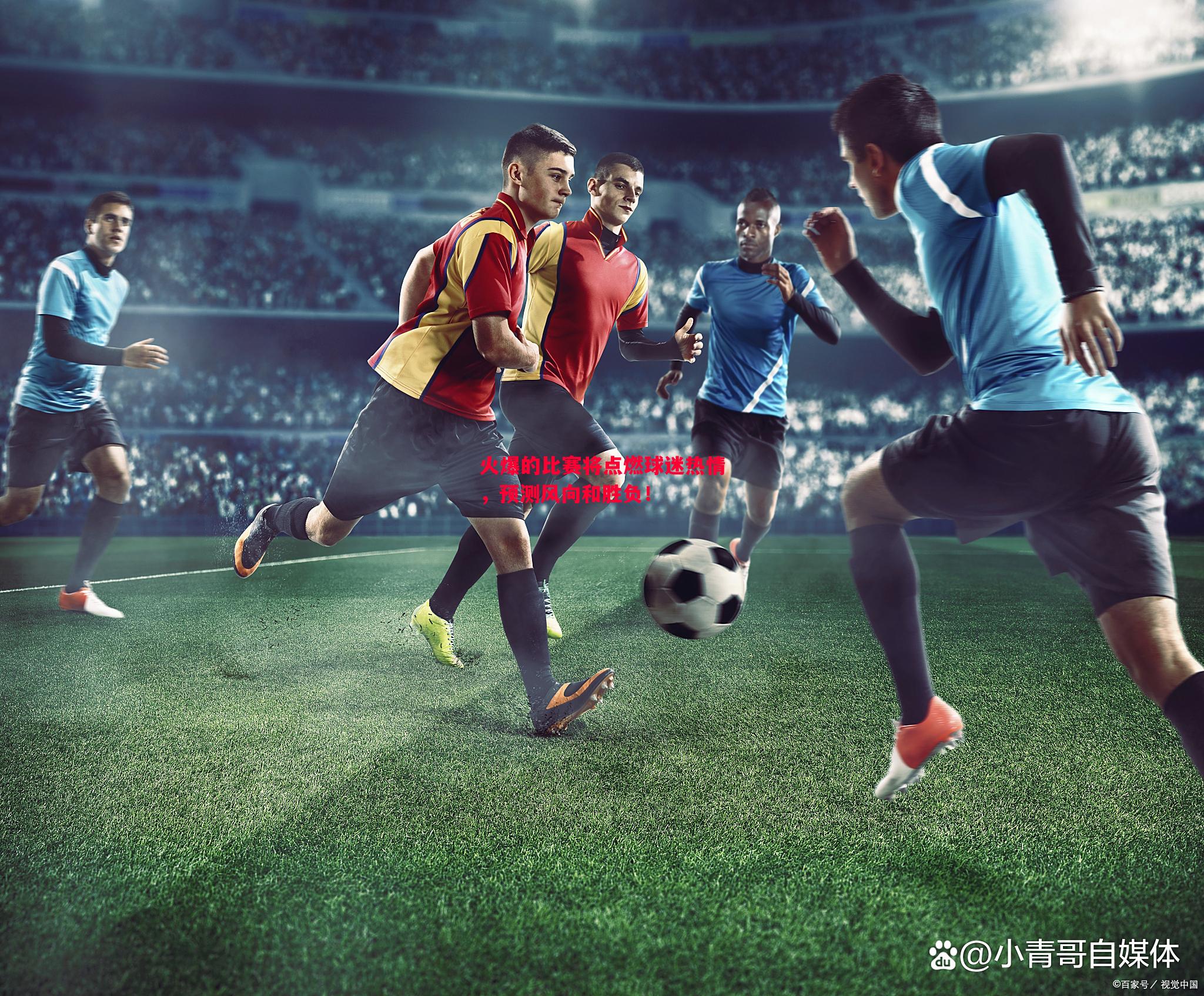火爆的比赛将点燃球迷热情,预测风向和胜负! 火爆的比赛将点燃球迷热情,预测风向和胜负!