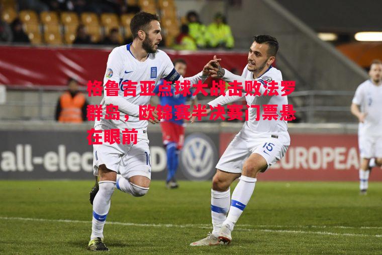 格鲁吉亚点球大战击败法罗群岛,欧锦赛半决赛门票悬在眼前 格鲁吉亚点球大战击败法罗群岛,欧锦赛半决赛门票悬在眼前